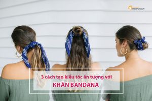 Khăn Bandana và 3 cách tạo kiểu ấn tượng cho mái tóc